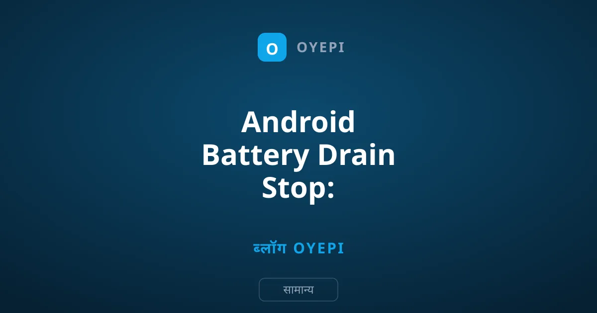 Android Battery Drain Stop: बैकग्राउंड ऐप्स रोकें